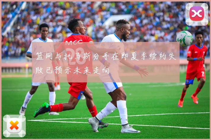 篮网与托马斯分手在即夏季续约失败已预示未来走向