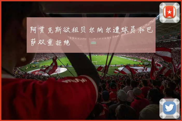 阿贾克斯欲租贝尔纳尔遭球员和巴萨双重拒绝