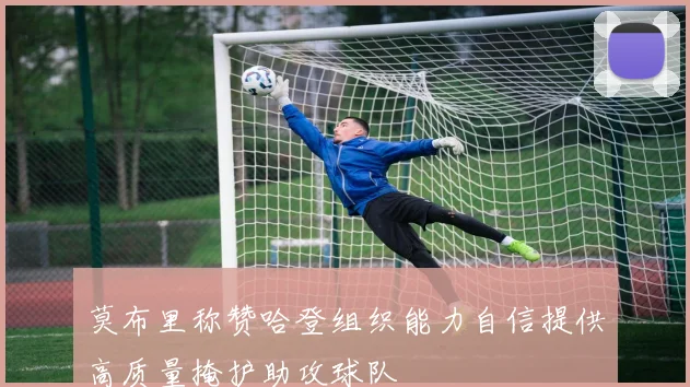 莫布里称赞哈登组织能力自信提供高质量掩护助攻球队