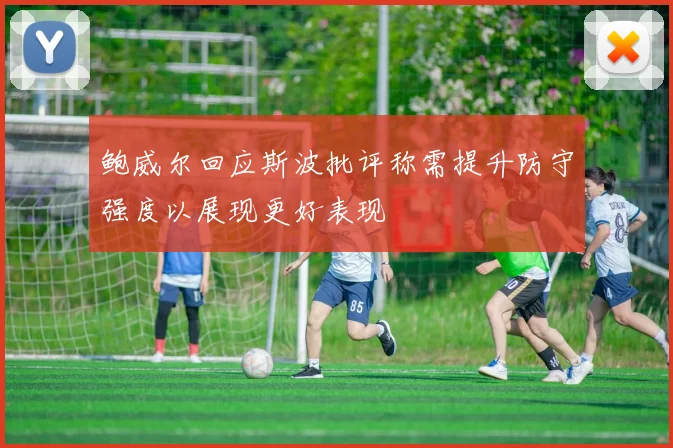 鲍威尔回应斯波批评称需提升防守强度以展现更好表现