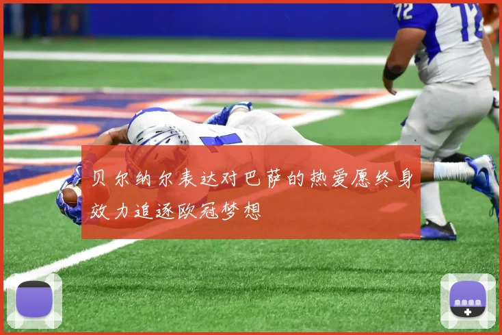 贝尔纳尔表达对巴萨的热爱愿终身效力追逐欧冠梦想