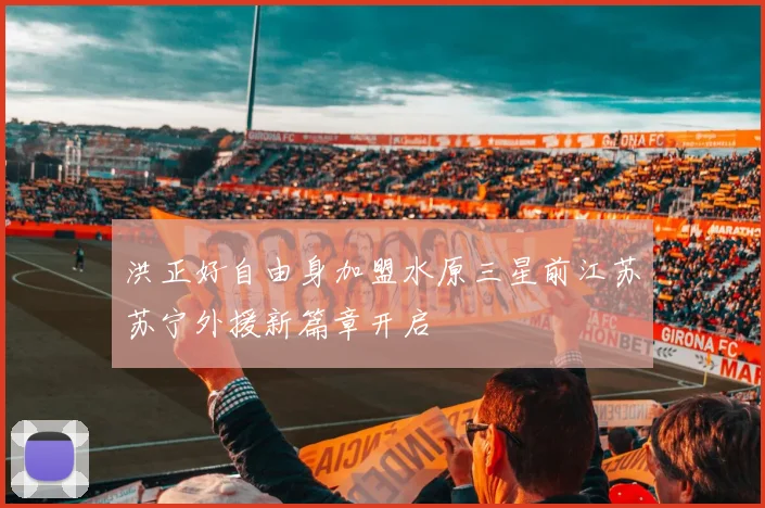 洪正好自由身加盟水原三星前江苏苏宁外援新篇章开启