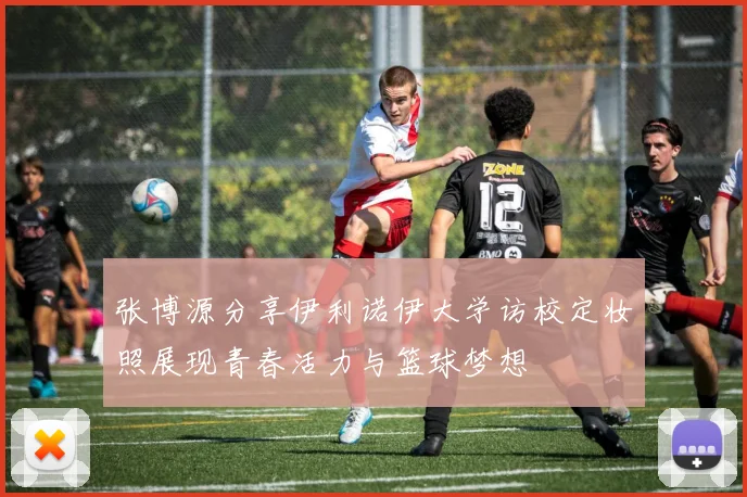 张博源分享伊利诺伊大学访校定妆照展现青春活力与篮球梦想