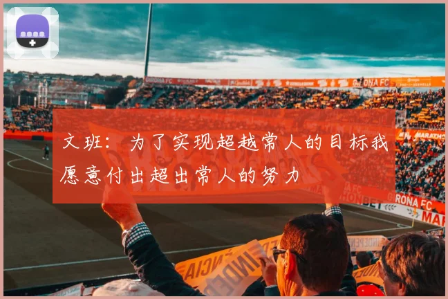 文班：为了实现超越常人的目标我愿意付出超出常人的努力