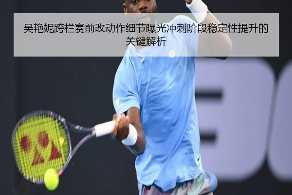 吴艳妮跨栏赛前改动作细节曝光冲刺阶段稳定性提升的关键解析 - JiangNanSports